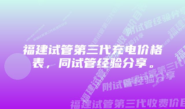 福建试管第三代充电价格表，同试管经验分享。