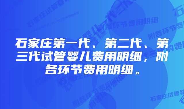 石家庄第一代、第二代、第三代试管婴儿费用明细，附各环节费用明细。