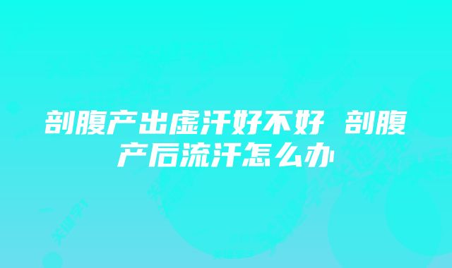 剖腹产出虚汗好不好 剖腹产后流汗怎么办