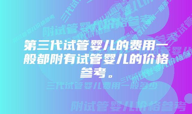 第三代试管婴儿的费用一般都附有试管婴儿的价格参考。