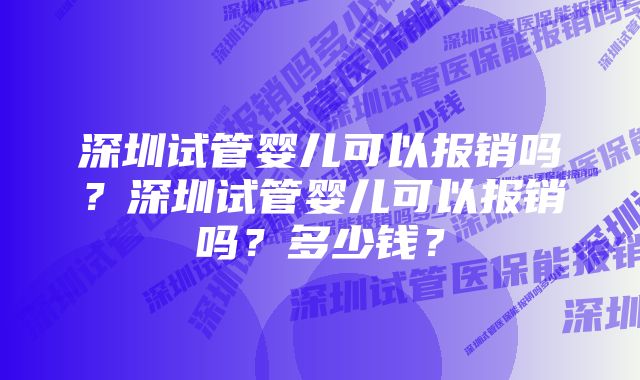 深圳试管婴儿可以报销吗？深圳试管婴儿可以报销吗？多少钱？