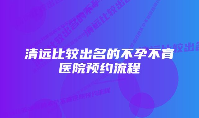 清远比较出名的不孕不育医院预约流程