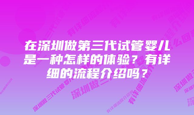 在深圳做第三代试管婴儿是一种怎样的体验？有详细的流程介绍吗？