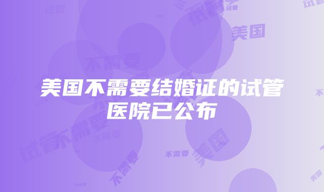 美国不需要结婚证的试管医院已公布