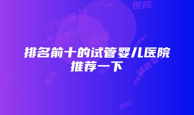 排名前十的试管婴儿医院推荐一下