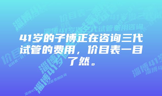 41岁的子博正在咨询三代试管的费用，价目表一目了然。