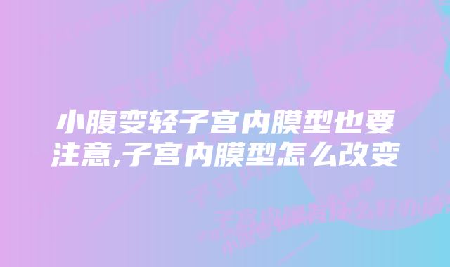 小腹变轻子宫内膜型也要注意,子宫内膜型怎么改变