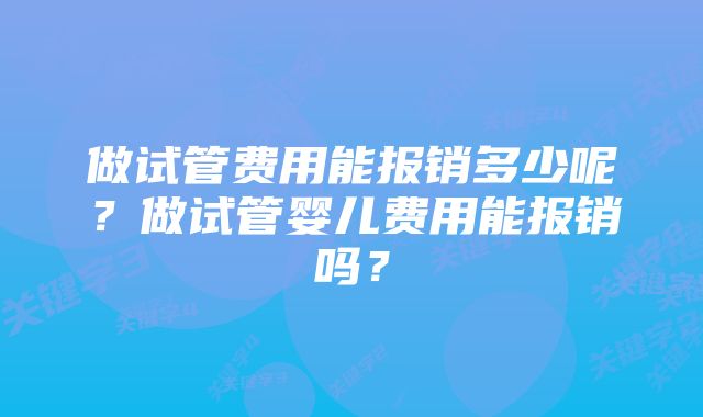 做试管费用能报销多少呢？做试管婴儿费用能报销吗？