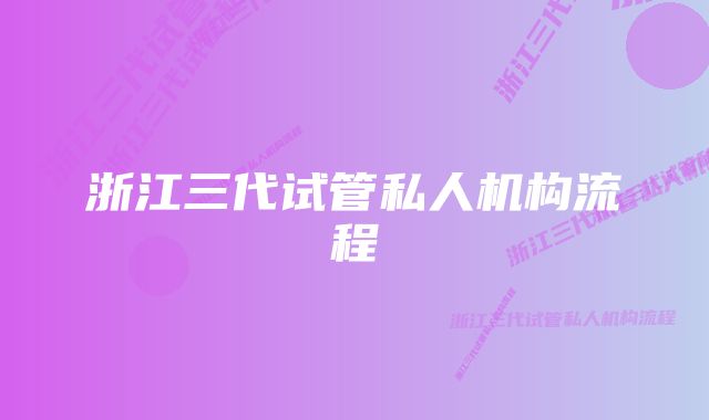 浙江三代试管私人机构流程