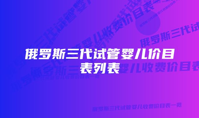 俄罗斯三代试管婴儿价目表列表