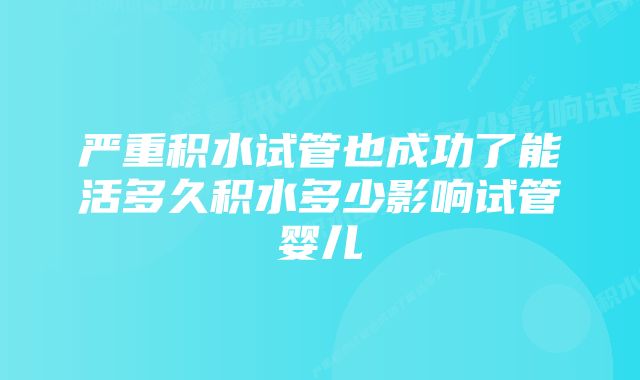 严重积水试管也成功了能活多久积水多少影响试管婴儿