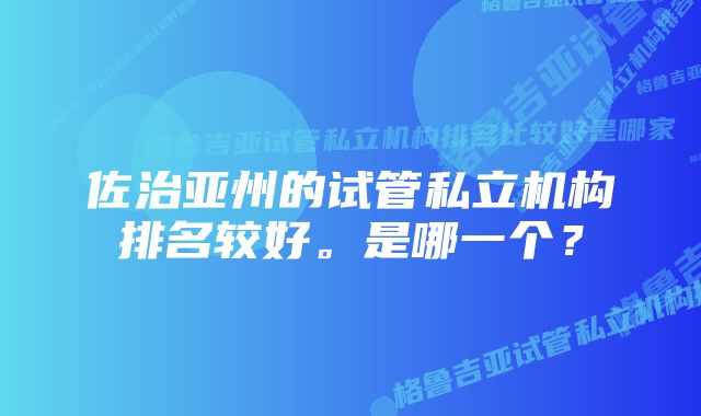 佐治亚州的试管私立机构排名较好。是哪一个？