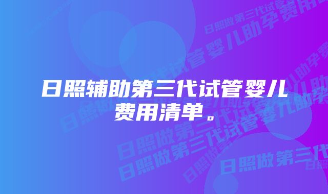 日照辅助第三代试管婴儿费用清单。