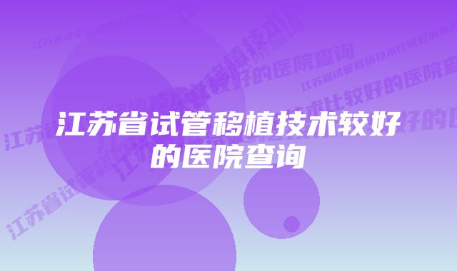 江苏省试管移植技术较好的医院查询