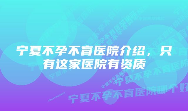 宁夏不孕不育医院介绍，只有这家医院有资质