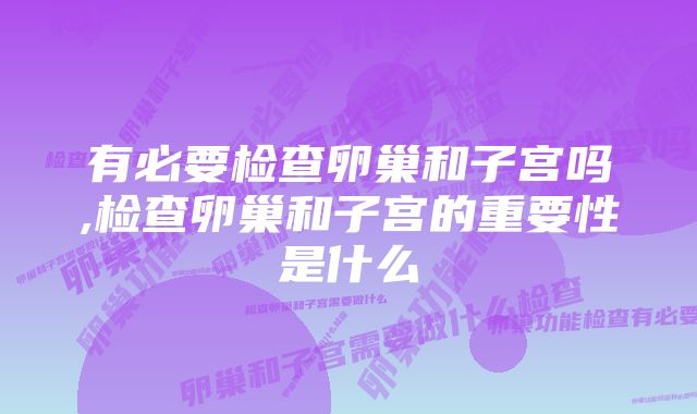 有必要检查卵巢和子宫吗,检查卵巢和子宫的重要性是什么