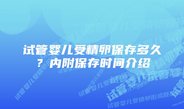 试管婴儿受精卵保存多久？内附保存时间介绍