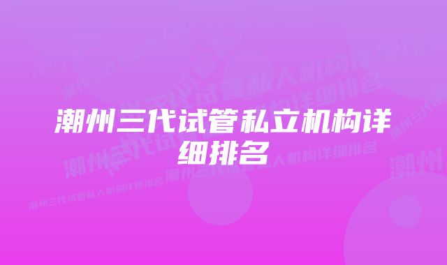 潮州三代试管私立机构详细排名