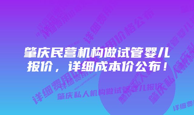 肇庆民营机构做试管婴儿报价，详细成本价公布！