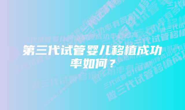 第三代试管婴儿移植成功率如何？