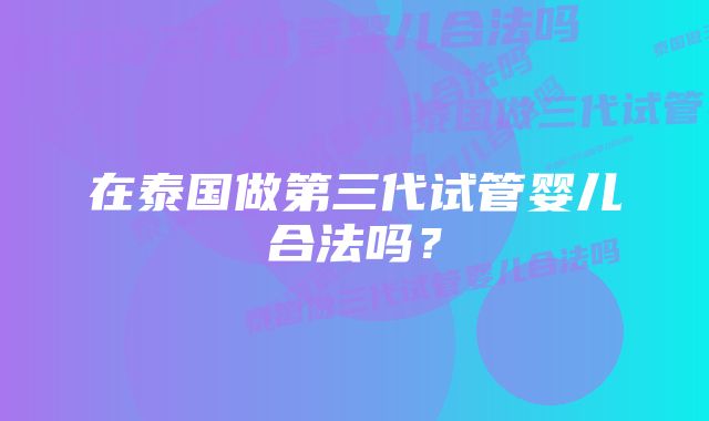 在泰国做第三代试管婴儿合法吗？