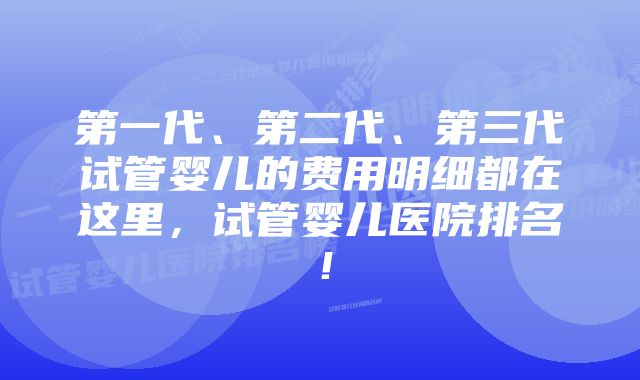 第一代、第二代、第三代试管婴儿的费用明细都在这里，试管婴儿医院排名！