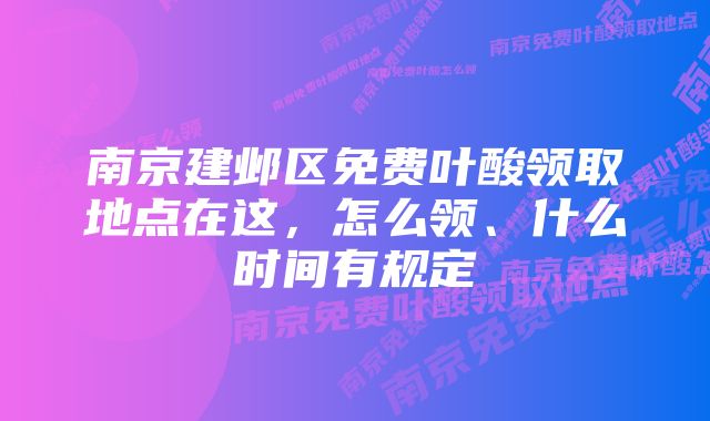 南京建邺区免费叶酸领取地点在这，怎么领、什么时间有规定