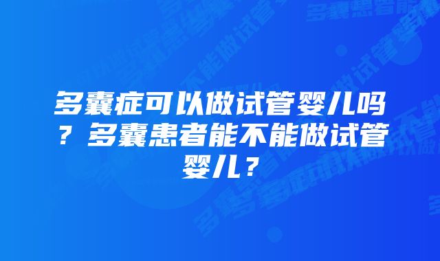 多囊症可以做试管婴儿吗？多囊患者能不能做试管婴儿？