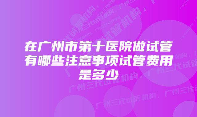 在广州市第十医院做试管有哪些注意事项试管费用是多少