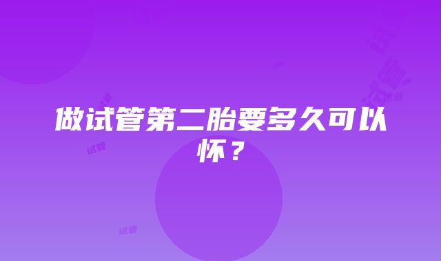 做试管第二胎要多久可以怀？