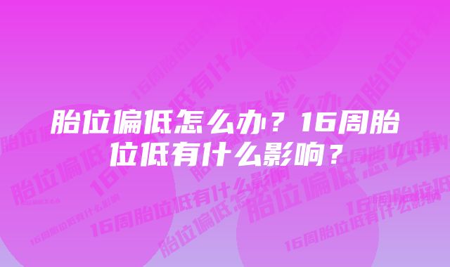 胎位偏低怎么办？16周胎位低有什么影响？