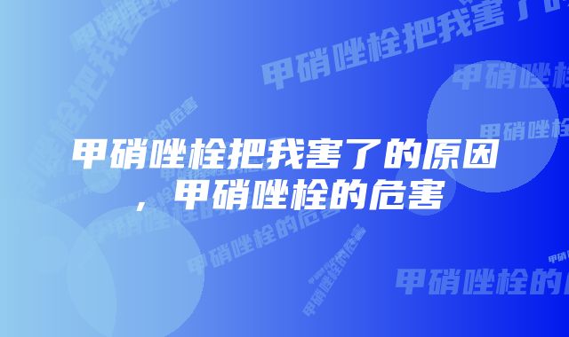 甲硝唑栓把我害了的原因，甲硝唑栓的危害