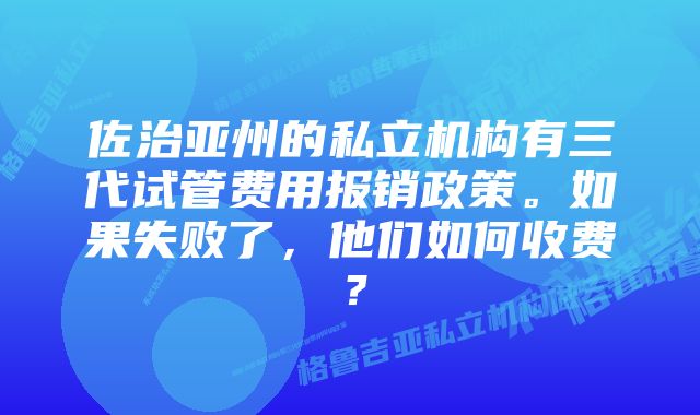 佐治亚州的私立机构有三代试管费用报销政策。如果失败了，他们如何收费？