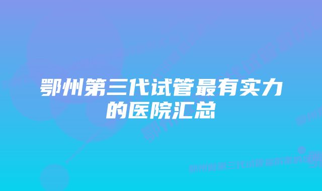 鄂州第三代试管最有实力的医院汇总