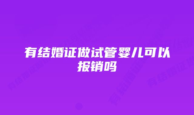 有结婚证做试管婴儿可以报销吗