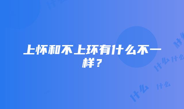 上怀和不上环有什么不一样？