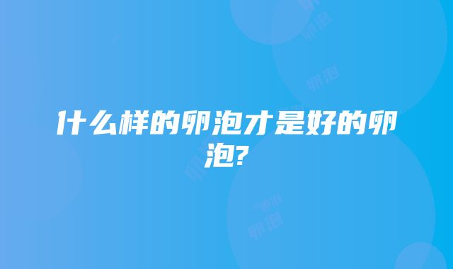 什么样的卵泡才是好的卵泡?