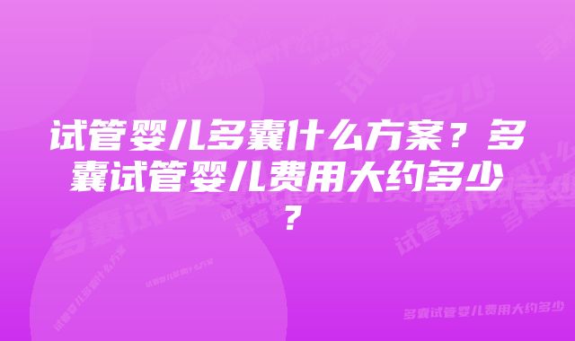 试管婴儿多囊什么方案？多囊试管婴儿费用大约多少？