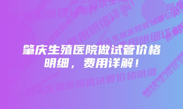 肇庆生殖医院做试管价格明细，费用详解！