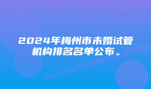 2024年梅州市未婚试管机构排名名单公布。