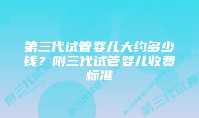 第三代试管婴儿大约多少钱？附三代试管婴儿收费标准