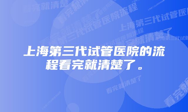 上海第三代试管医院的流程看完就清楚了。