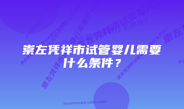 崇左凭祥市试管婴儿需要什么条件？