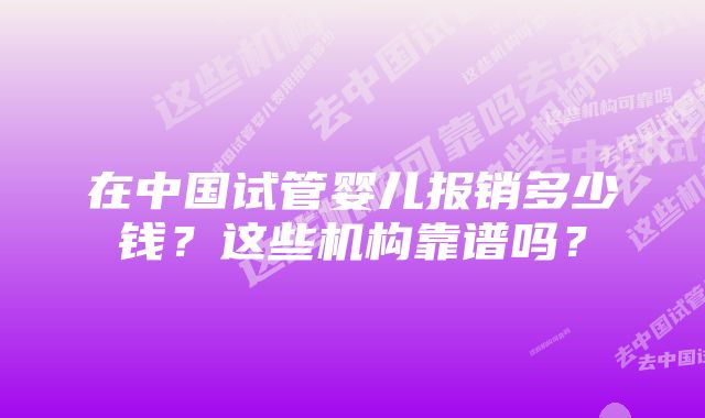 在中国试管婴儿报销多少钱？这些机构靠谱吗？