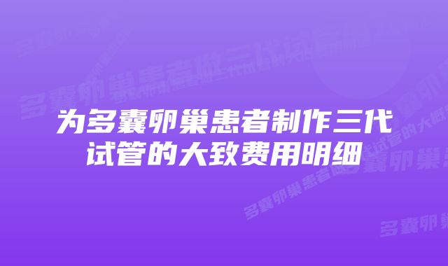 为多囊卵巢患者制作三代试管的大致费用明细