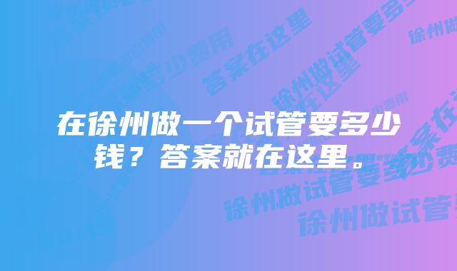 在徐州做一个试管要多少钱？答案就在这里。