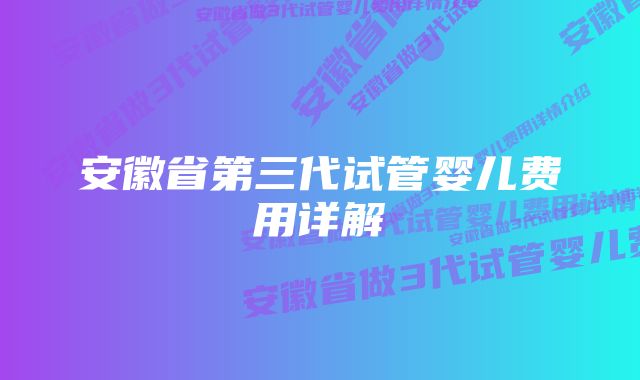 安徽省第三代试管婴儿费用详解