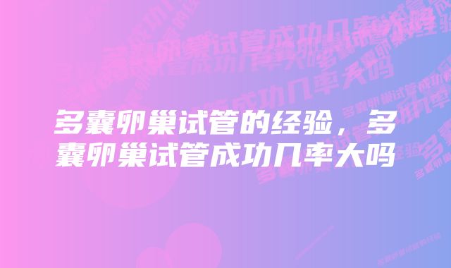 多囊卵巢试管的经验，多囊卵巢试管成功几率大吗