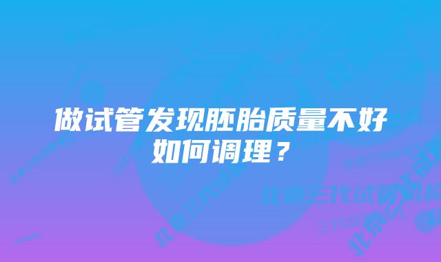 做试管发现胚胎质量不好如何调理？