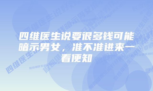 四维医生说要很多钱可能暗示男女，准不准进来一看便知